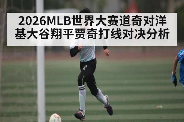 2026MLB世界大赛道奇对洋基大谷翔平贾奇打线对决分析
